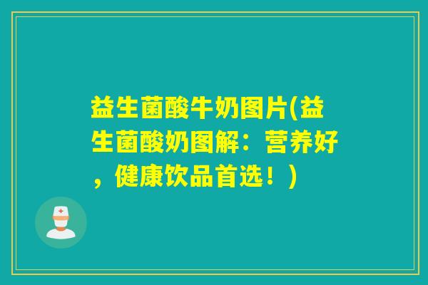 益生菌酸牛奶图片(益生菌酸奶图解：营养好，健康饮品首选！)