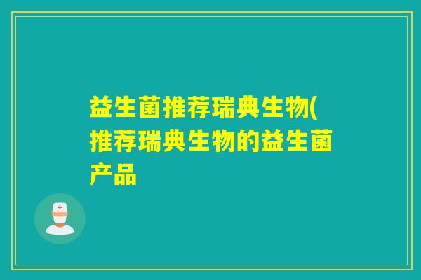益生菌推荐瑞典生物(推荐瑞典生物的益生菌产品