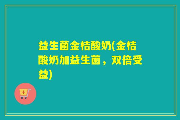 益生菌金桔酸奶(金桔酸奶加益生菌，双倍受益)