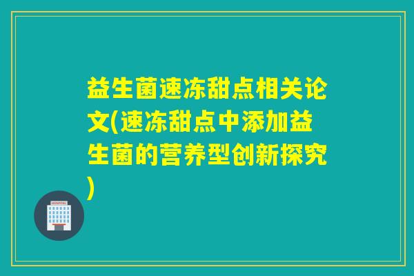 益生菌速冻甜点相关论文(速冻甜点中添加益生菌的营养型创新探究)