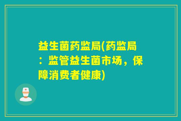 益生菌药监局(药监局：监管益生菌市场，保障消费者健康)