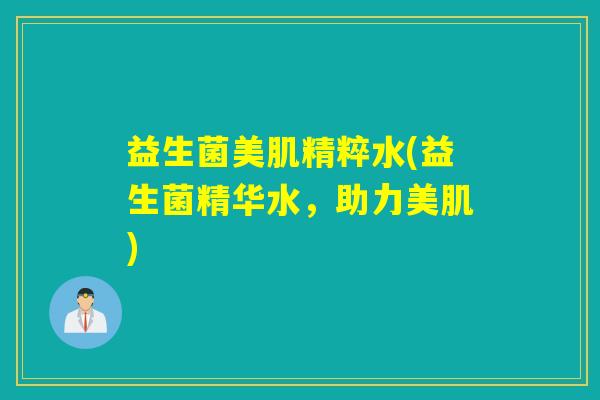 益生菌美肌精粹水(益生菌精华水，助力美肌)
