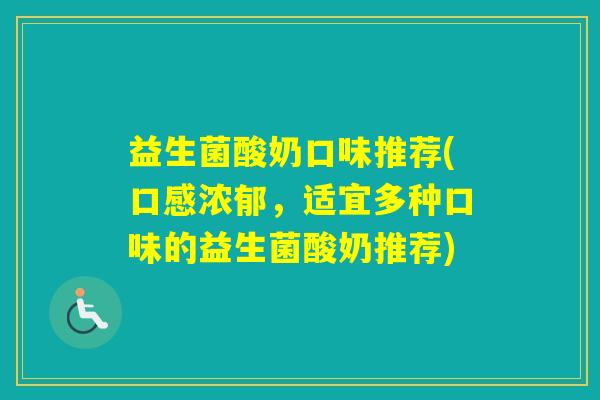 益生菌酸奶口味推荐(口感浓郁，适宜多种口味的益生菌酸奶推荐)