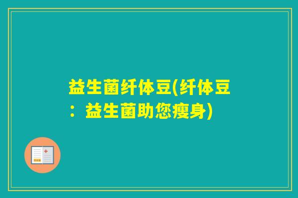 益生菌纤体豆(纤体豆：益生菌助您瘦身)