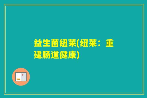 益生菌纽莱(纽莱：重建肠道健康)