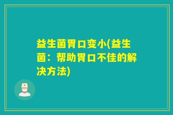 益生菌胃口变小(益生菌：帮助胃口不佳的解决方法)