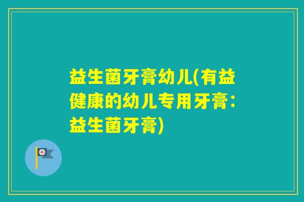 益生菌牙膏幼儿(有益健康的幼儿专用牙膏：益生菌牙膏)