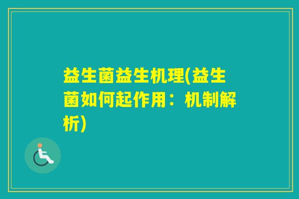 益生菌益生机理(益生菌如何起作用：机制解析)