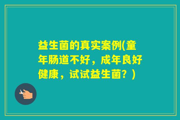 益生菌的真实案例(童年肠道不好，成年良好健康，试试益生菌？)