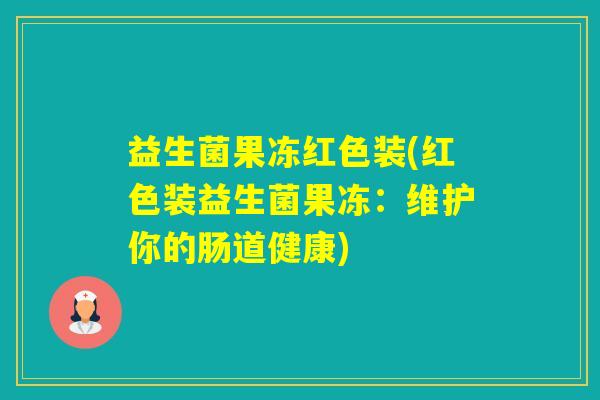 益生菌果冻红色装(红色装益生菌果冻：维护你的肠道健康)