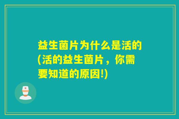 益生菌片为什么是活的(活的益生菌片，你需要知道的原因!)