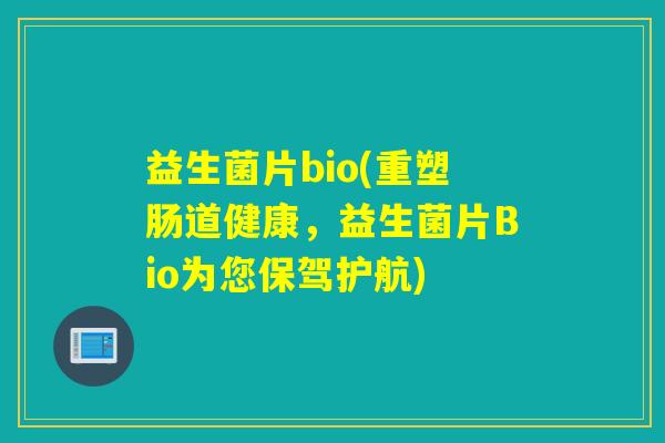 益生菌片bio(重塑肠道健康，益生菌片Bio为您保驾护航)