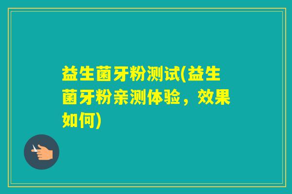 益生菌牙粉测试(益生菌牙粉亲测体验，效果如何)