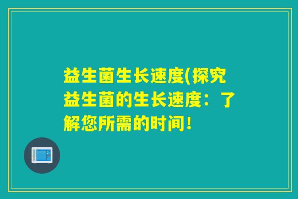 益生菌生长速度(探究益生菌的生长速度：了解您所需的时间！