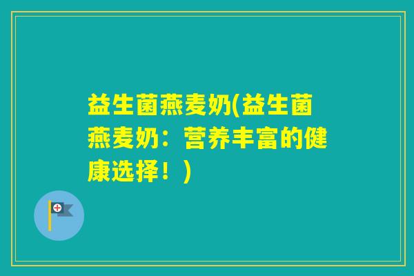益生菌燕麦奶(益生菌燕麦奶：营养丰富的健康选择！)