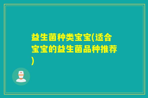 益生菌种类宝宝(适合宝宝的益生菌品种推荐)