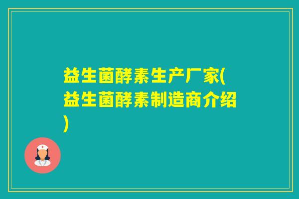 益生菌酵素生产厂家(益生菌酵素制造商介绍)