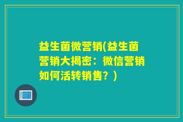 益生菌微营销(益生菌营销大揭密：微信营销如何活转销售？)