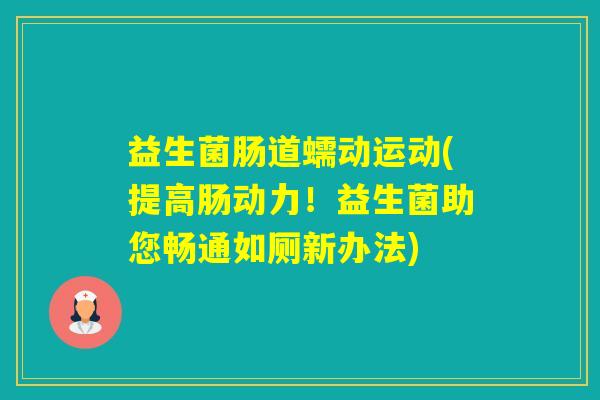 益生菌肠道蠕动运动(提高肠动力！益生菌助您畅通如厕新办法)