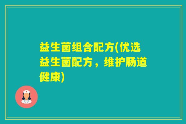 益生菌组合配方(优选益生菌配方，维护肠道健康)