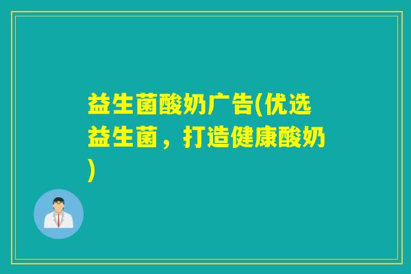 益生菌酸奶广告(优选益生菌，打造健康酸奶)