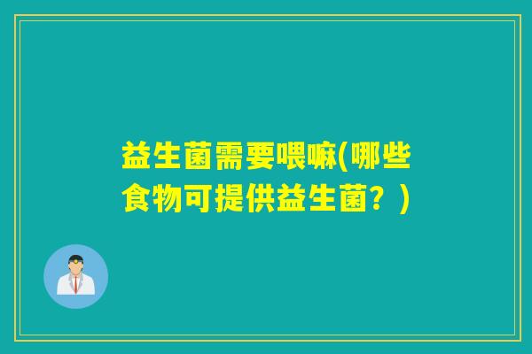 益生菌需要喂嘛(哪些食物可提供益生菌？)