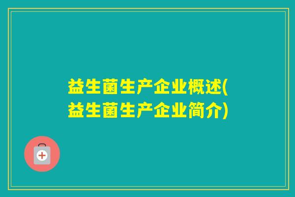 益生菌生产企业概述(益生菌生产企业简介)