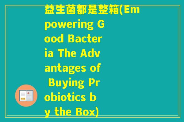 益生菌都是整箱(Empowering Good Bacteria The Advantages of Buying Probiotics by the Box)