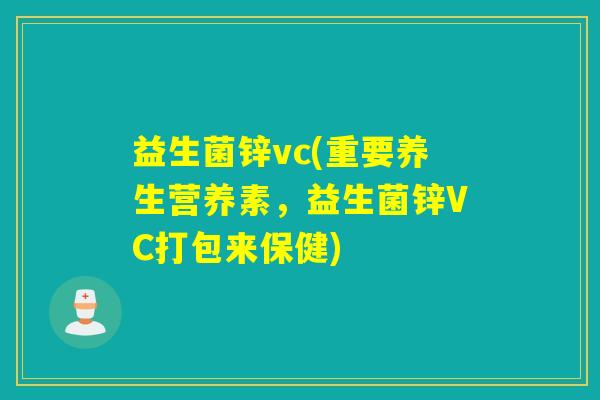 益生菌锌vc(重要养生营养素，益生菌锌VC打包来保健)
