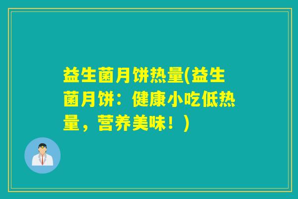 益生菌月饼热量(益生菌月饼：健康小吃低热量，营养美味！)