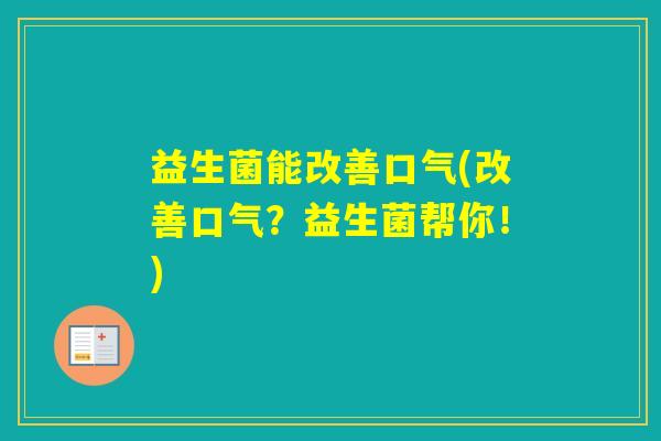 益生菌能改善口气(改善口气？益生菌帮你！)