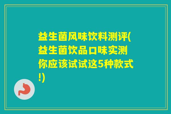 益生菌风味饮料测评(益生菌饮品口味实测 你应该试试这5种款式!)