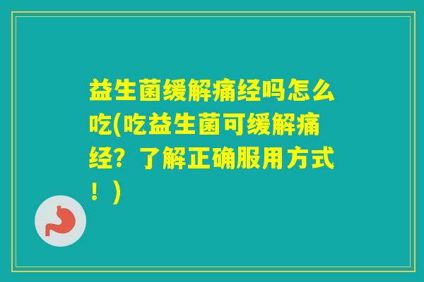 益生菌缓解痛经吗怎么吃(吃益生菌可缓解痛经？了解正确服用方式！)