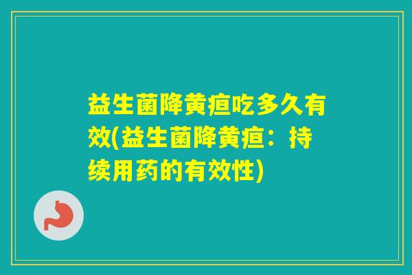 益生菌降黄疸吃多久有效(益生菌降黄疸：持续用药的有效性)