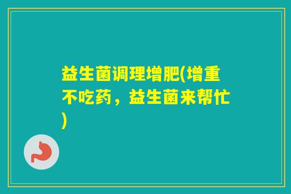 益生菌调理增肥(增重不吃药，益生菌来帮忙)