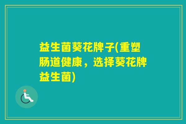 益生菌葵花牌子(重塑肠道健康，选择葵花牌益生菌)