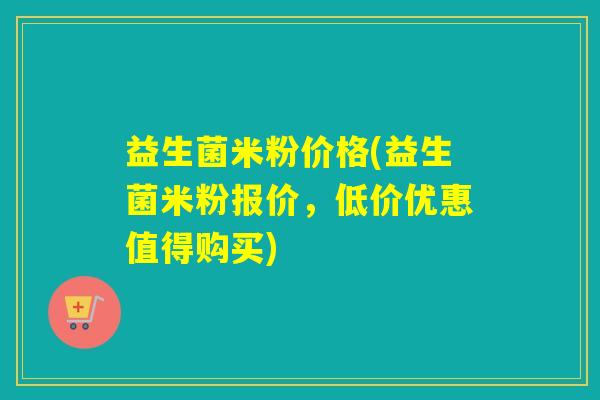 益生菌米粉价格(益生菌米粉报价，低价优惠值得购买)