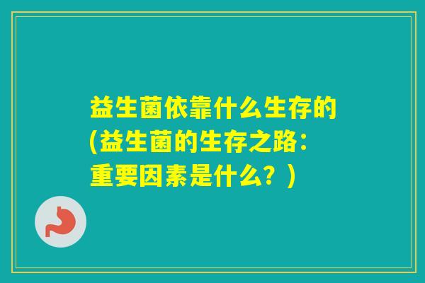 益生菌依靠什么生存的(益生菌的生存之路：重要因素是什么？)