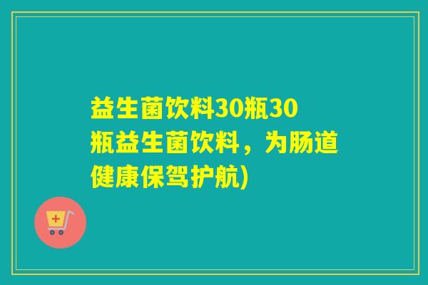 益生菌饮料30瓶30瓶益生菌饮料，为肠道健康保驾护航)