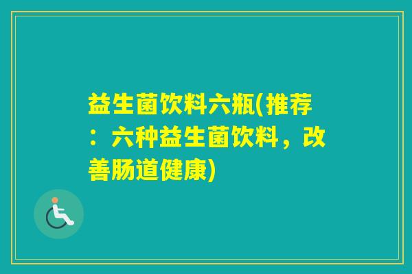 益生菌饮料六瓶(推荐：六种益生菌饮料，改善肠道健康)