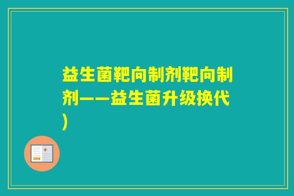 益生菌靶向制剂靶向制剂——益生菌升级换代)