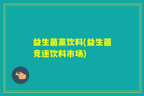 益生菌赢饮料(益生菌竞逐饮料市场)