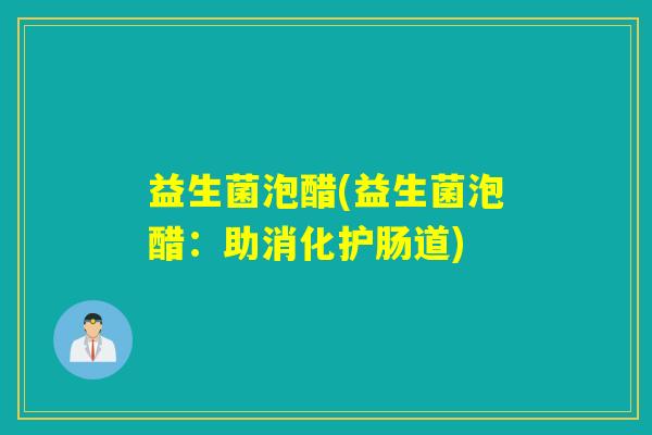 益生菌泡醋(益生菌泡醋：助消化护肠道)