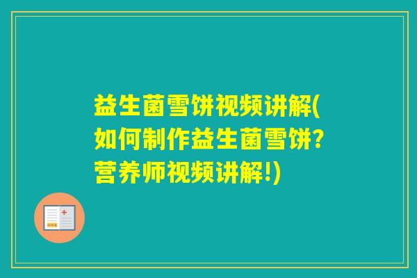 益生菌雪饼视频讲解(如何制作益生菌雪饼？营养师视频讲解!)