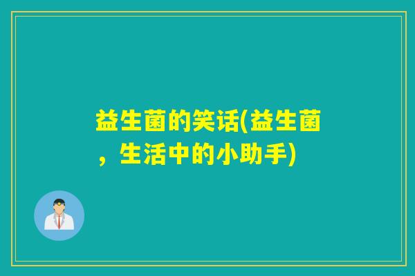 益生菌的笑话(益生菌，生活中的小助手)