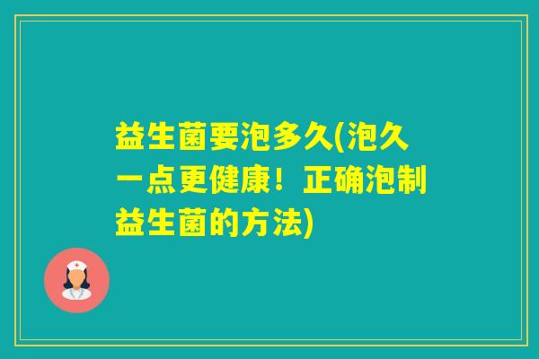 益生菌要泡多久(泡久一点更健康！正确泡制益生菌的方法)