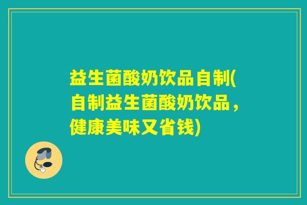 益生菌酸奶饮品自制(自制益生菌酸奶饮品，健康美味又省钱)