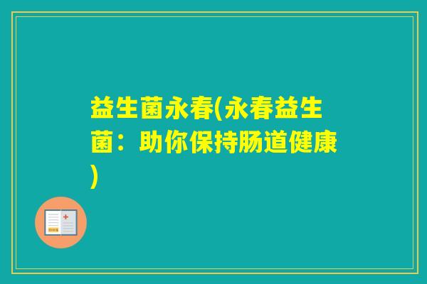 益生菌永春(永春益生菌：助你保持肠道健康)