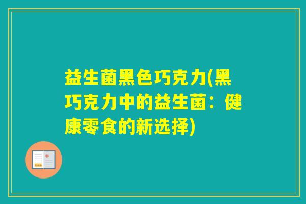 益生菌黑色巧克力(黑巧克力中的益生菌：健康零食的新选择)