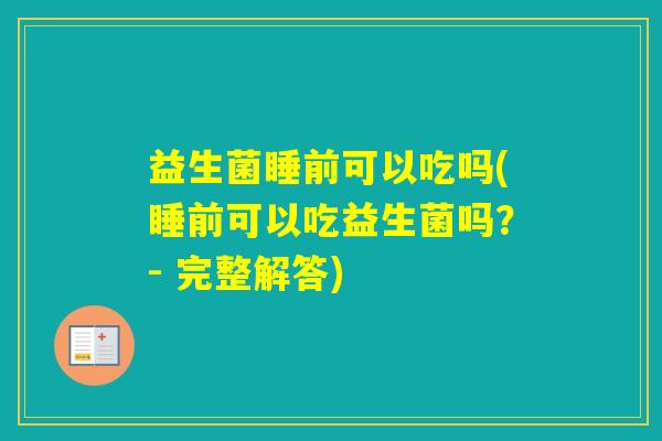 益生菌睡前可以吃吗(睡前可以吃益生菌吗？- 完整解答)